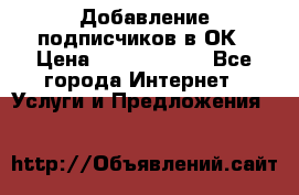 Добавление подписчиков в ОК › Цена ­ 5000-10000 - Все города Интернет » Услуги и Предложения   